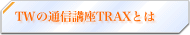 TWの通信講座TRAXとは