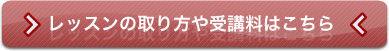 レッスンの取り方や受講料はこちら